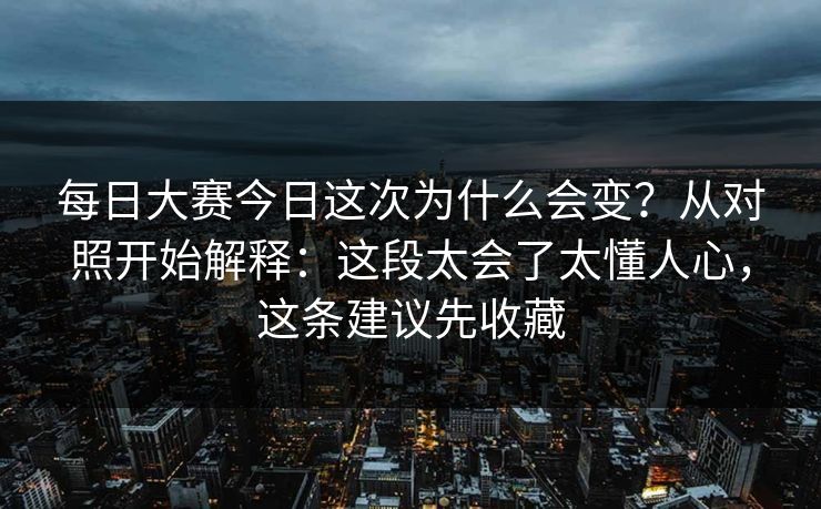每日大赛今日这次为什么会变？从对照开始解释：这段太会了太懂人心，这条建议先收藏