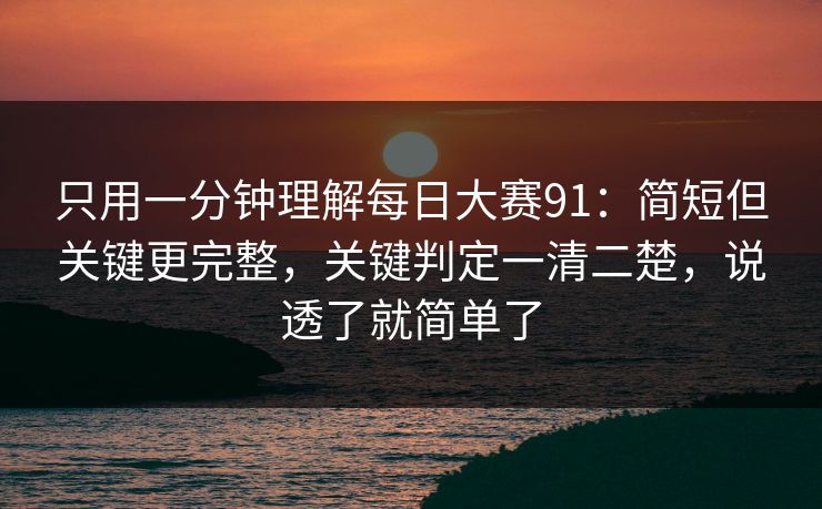 只用一分钟理解每日大赛91：简短但关键更完整，关键判定一清二楚，说透了就简单了