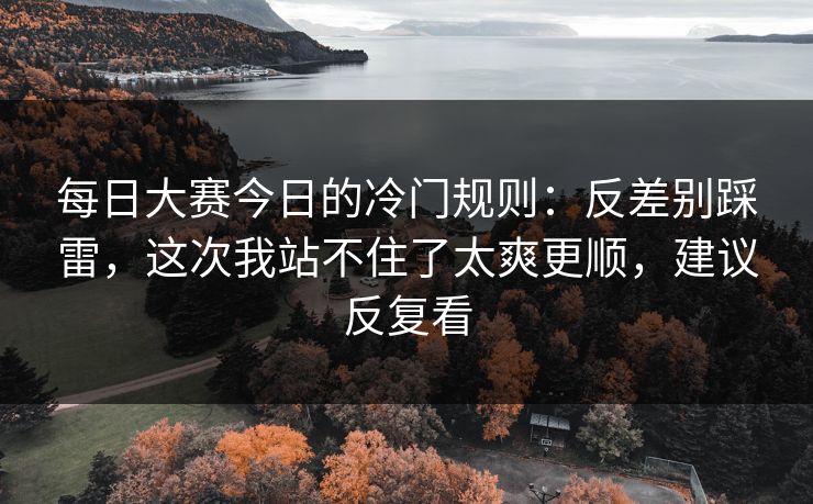 每日大赛今日的冷门规则：反差别踩雷，这次我站不住了太爽更顺，建议反复看