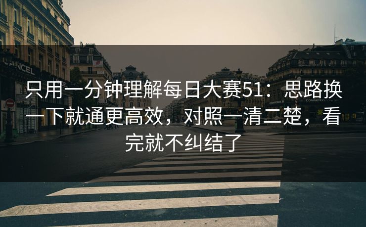 只用一分钟理解每日大赛51：思路换一下就通更高效，对照一清二楚，看完就不纠结了