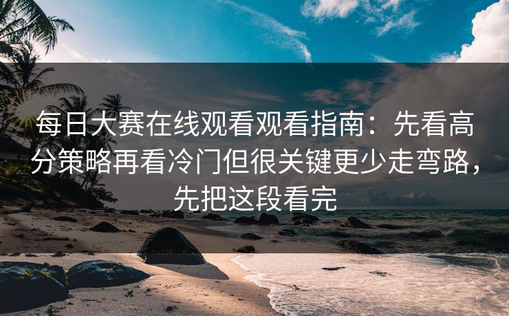 每日大赛在线观看观看指南：先看高分策略再看冷门但很关键更少走弯路，先把这段看完