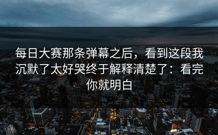 每日大赛那条弹幕之后，看到这段我沉默了太好哭终于解释清楚了：看完你就明白