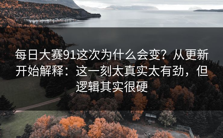 每日大赛91这次为什么会变？从更新开始解释：这一刻太真实太有劲，但逻辑其实很硬