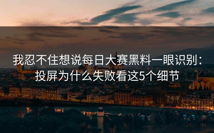 我忍不住想说每日大赛黑料一眼识别:投屏为什么失败看这5个细节 我忍不住想说每日大赛黑料一眼识别:投屏为什么失败看这5个细节
