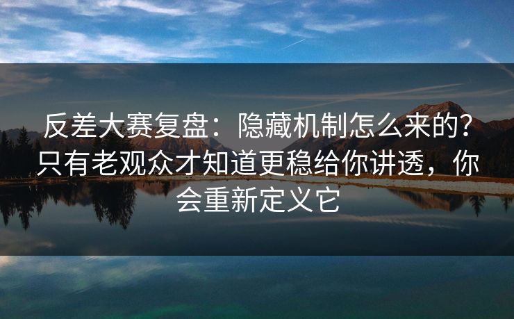 反差大赛复盘:隐藏机制怎么来的?只有老观众才知道更稳给你讲透,你会重新定义它 反差大赛复盘:隐藏机制怎么来的?只有老观众才知道更稳给你讲透,你会重新定义它