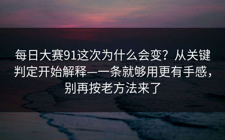 每日大赛91这次为什么会变?从关键判定开始解释—一条就够用更有手感,别再按老方法来了 每日大赛91这次为什么会变?从关键判定开始解释—一条就够用更有手感,别再按老方法来了