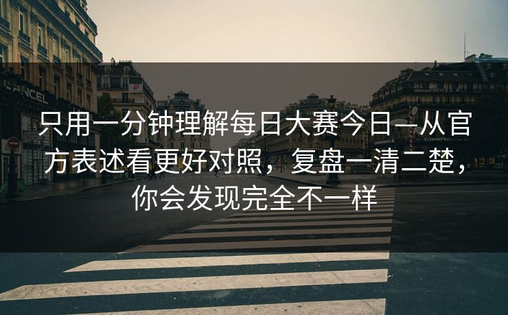 只用一分钟理解每日大赛今日—从官方表述看更好对照,复盘一清二楚,你会发现完全不一样 只用一分钟理解每日大赛今日—从官方表述看更好对照,复盘一清二楚,你会发现完全不一样