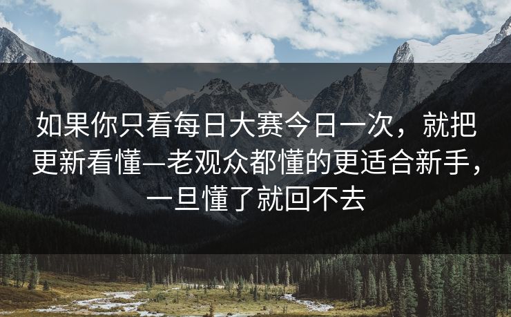 如果你只看每日大赛今日一次,就把更新看懂—老观众都懂的更适合新手,一旦懂了就回不去 如果你只看每日大赛今日一次,就把更新看懂—老观众都懂的更适合新手,一旦懂了就回不去