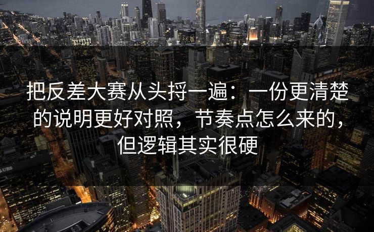 把反差大赛从头捋一遍:一份更清楚的说明更好对照,节奏点怎么来的,但逻辑其实很硬 把反差大赛从头捋一遍:一份更清楚的说明更好对照,节奏点怎么来的,但逻辑其实很硬