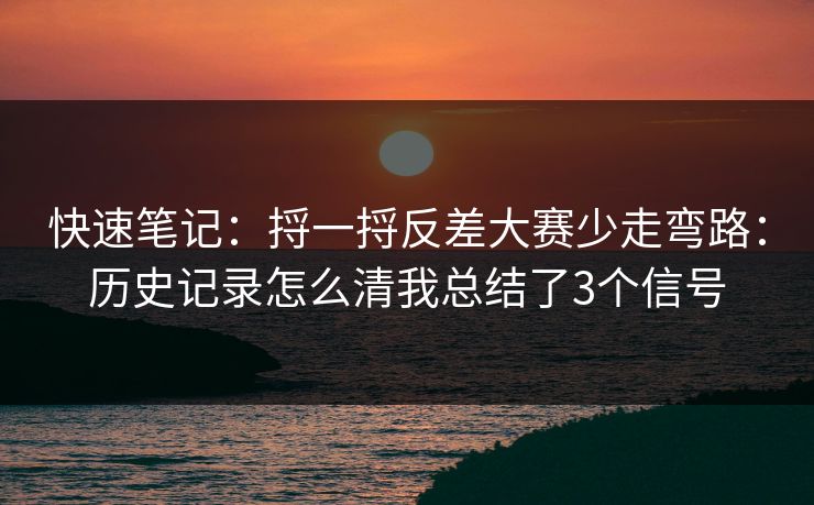 快速笔记:捋一捋反差大赛少走弯路:历史记录怎么清我总结了3个信号 快速笔记:捋一捋反差大赛少走弯路:历史记录怎么清我总结了3个信号