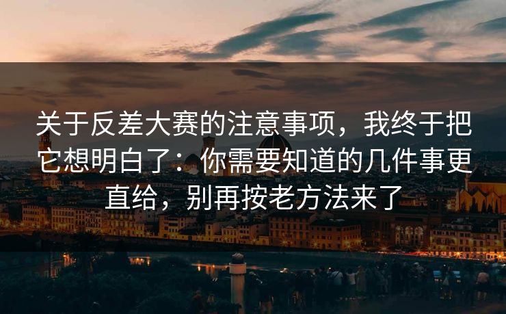 关于反差大赛的注意事项,我终于把它想明白了:你需要知道的几件事更直给,别再按老方法来了 关于反差大赛的注意事项,我终于把它想明白了:你需要知道的几件事更直给,别再按老方法来了