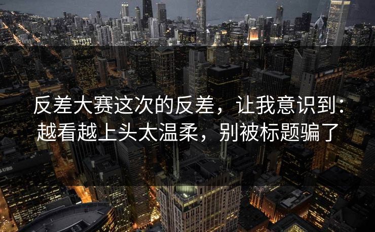 反差大赛这次的反差,让我意识到:越看越上头太温柔,别被标题骗了 反差大赛这次的反差,让我意识到:越看越上头太温柔,别被标题骗了